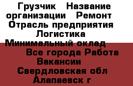 Грузчик › Название организации ­ Ремонт  › Отрасль предприятия ­ Логистика › Минимальный оклад ­ 18 000 - Все города Работа » Вакансии   . Свердловская обл.,Алапаевск г.